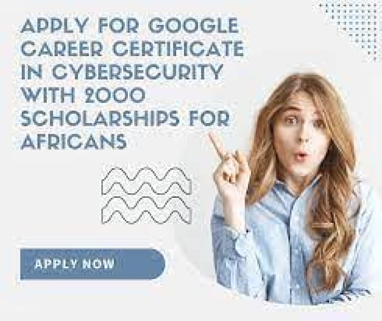Google Offers 2,000 Free Cybersecurity Scholarships for Africans with Certificates