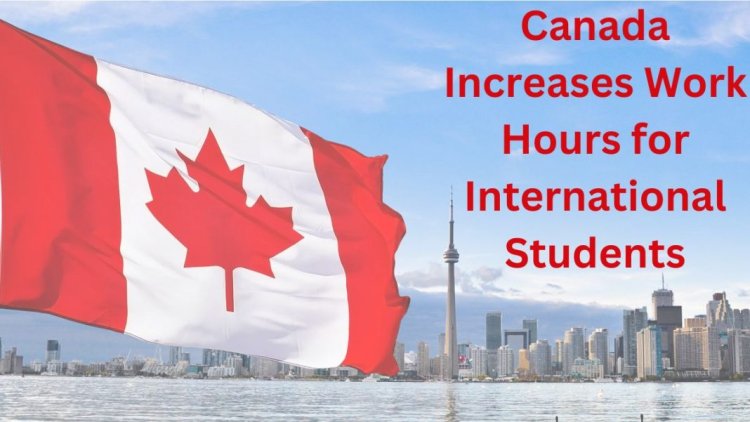 Canada Increases Work Hours for International Students to 24 Per Week Starting September 2024